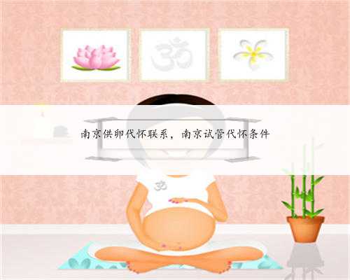 南京供卵代怀联系，南京试管代怀条件