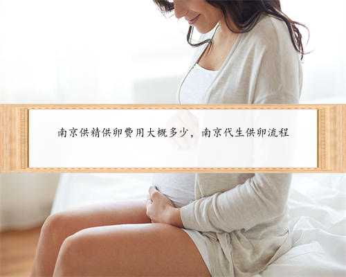 南京供精供卵费用大概多少，南京代生供卵流程