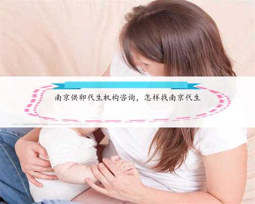 南京供卵代生机构咨询，怎样找南京代生