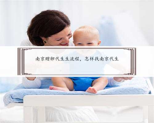 南京赠卵代生生流程，怎样找南京代生
