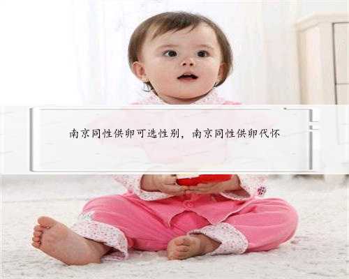 南京同性供卵可选性别，南京同性供卵代怀