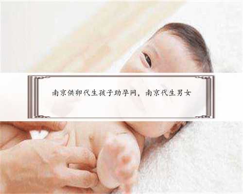 南京供卵代生孩子助孕网，南京代生男女