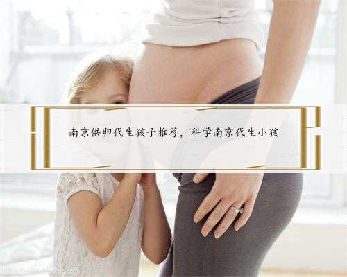 南京供卵代生孩子推荐，科学南京代生小孩