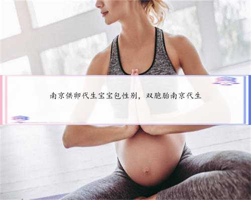 南京供卵代生宝宝包性别，双胞胎南京代生