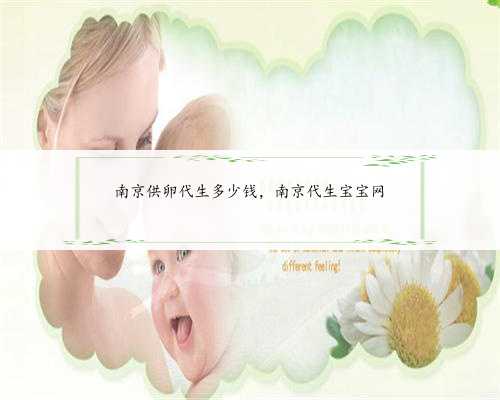 南京供卵代生多少钱，南京代生宝宝网